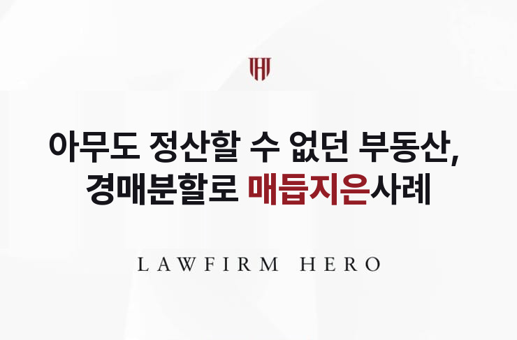아무도 정산할 수 없던 부동산, 경매분할로 매듭 | 법무법인 영웅 상속 성공사례