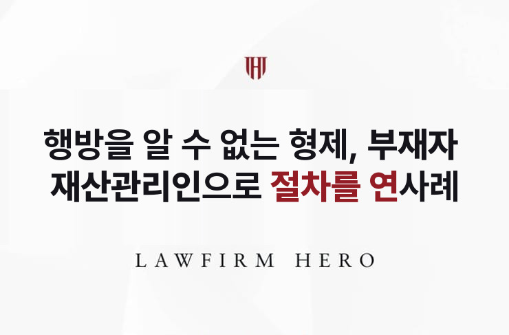행방을 알 수 없는 형제, 부재자 재산관리인으로 절차를 | 법무법인 영웅 상속 성공사례
