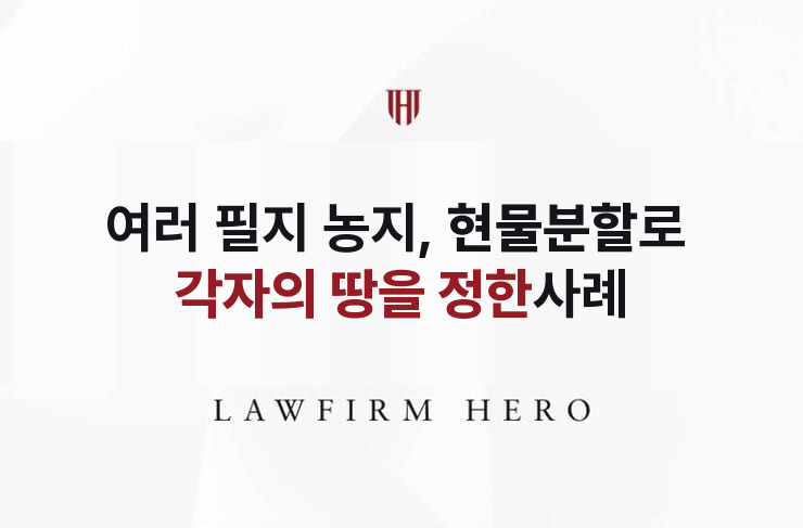 여러 필지 농지, 현물분할로 각자의 땅을 정한 사례 | 법무법인 영웅 상속 성공사례