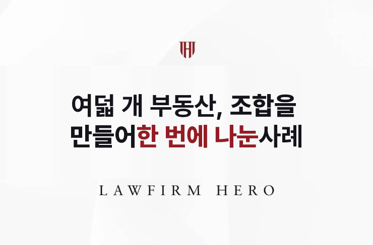 여덟 개 부동산, 조합을 만들어 한 번에 나눈 분할 | 법무법인 영웅 상속 성공사례