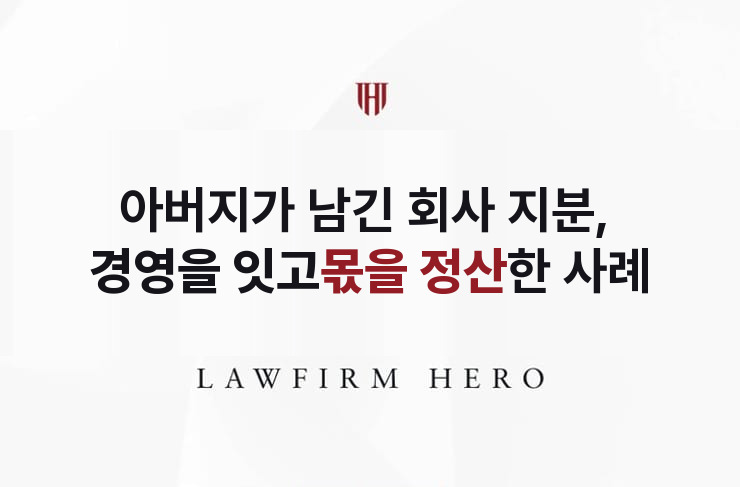 아버지가 남긴 회사 지분, 경영을 잇고 몫을 정산 | 법무법인 영웅 상속 성공사례