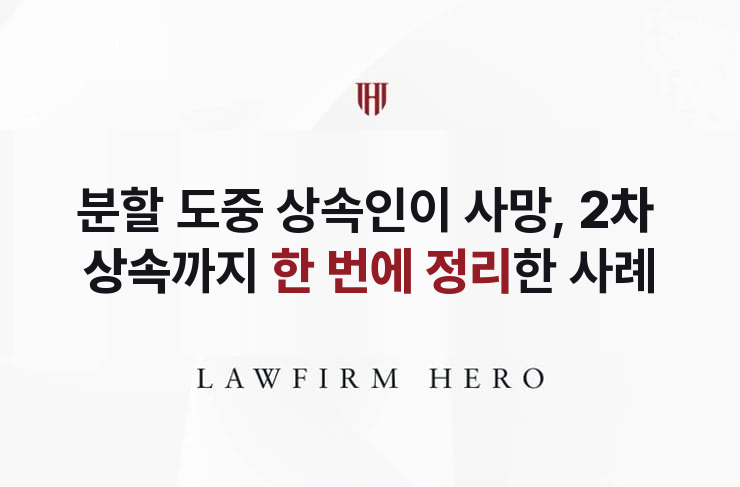 분할 도중 상속인이 사망, 2차 상속까지 한 번에 | 법무법인 영웅 상속 성공사례