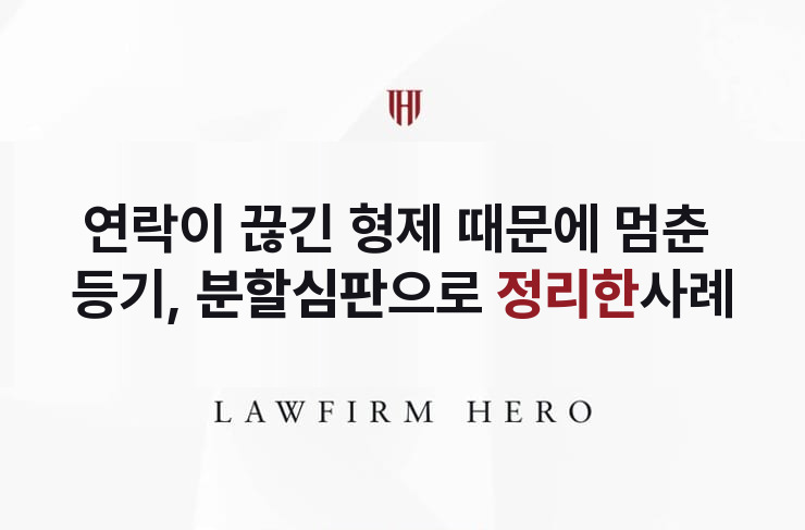 연락이 끊긴 형제 때문에 멈춘 상속등기, 심판으로 정리 | 법무법인 영웅 상속 성공사례