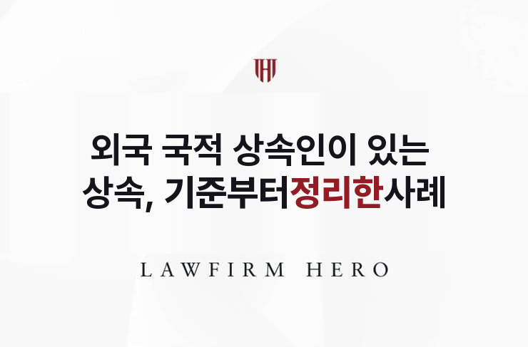외국 국적 상속인이 있는 상속, 기준부터 정리 | 법무법인 영웅 상속 성공사례