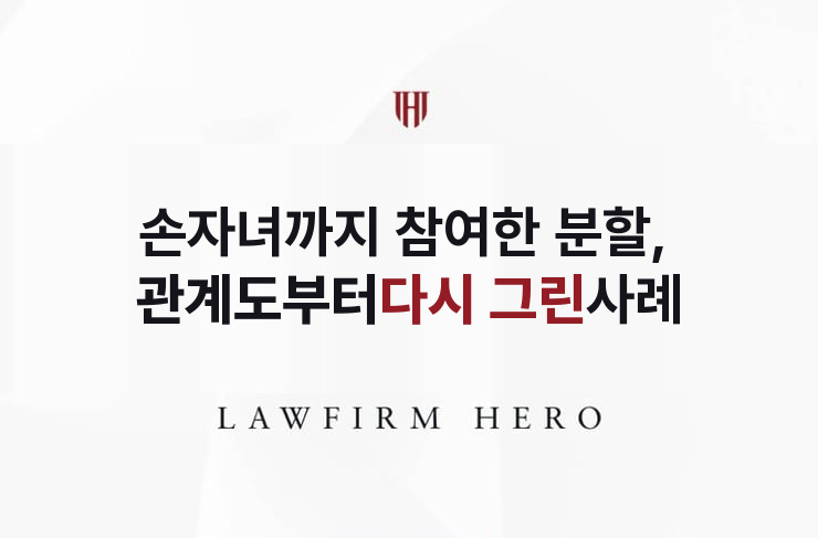 손자녀까지 참여한 분할, 관계도부터 다시 그리다 | 법무법인 영웅 상속 성공사례