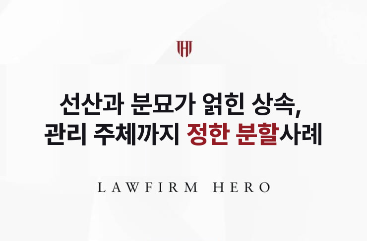 선산과 분묘가 얽힌 상속, 관리 주체까지 정한 분할 | 법무법인 영웅 상속 성공사례
