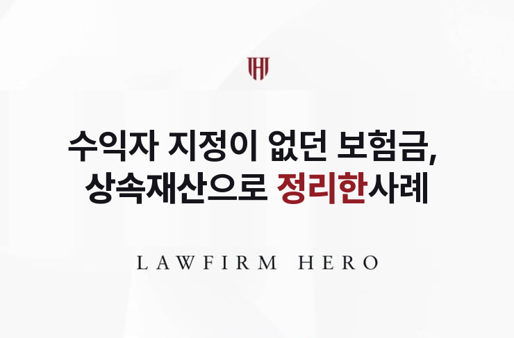 수익자 지정이 없던 보험금, 상속재산으로 정리 | 법무법인 영웅 상속 성공사례