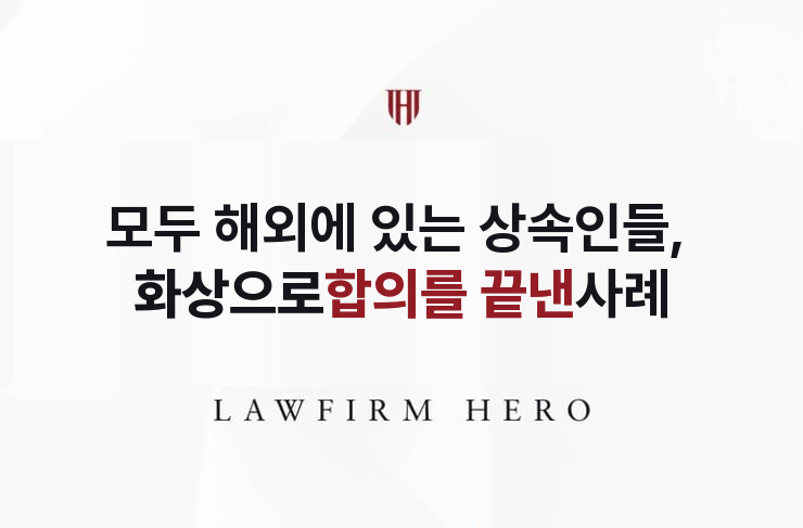 모두 해외에 있는 상속인들, 화상으로 합의를 끝내다 | 법무법인 영웅 상속 성공사례