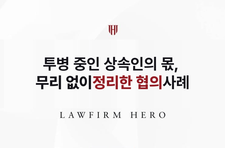 투병 중인 상속인의 몫, 무리 없이 정리한 협의 | 법무법인 영웅 상속 성공사례