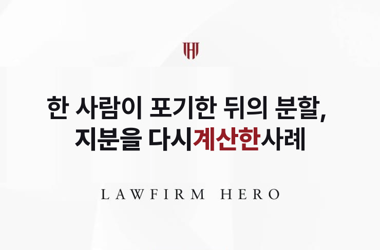한 사람이 포기한 뒤의 분할, 지분을 다시 계산 | 법무법인 영웅 상속 성공사례