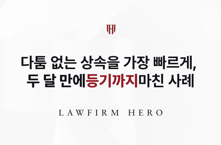 다툼 없는 상속을 가장 빠르게, 두 달 만에 등기까지 | 법무법인 영웅 상속 성공사례