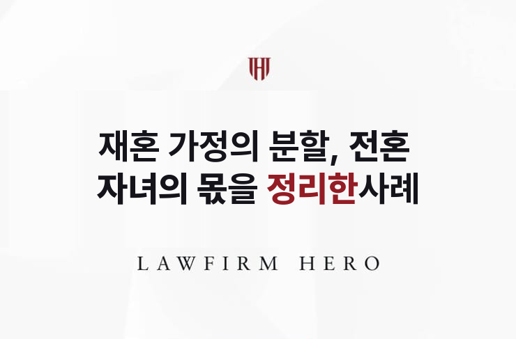 재혼 가정의 분할, 전혼 자녀의 몫을 정리한 사례 | 법무법인 영웅 상속 성공사례