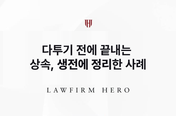 다투기 전에 끝내는 상속, 생전에 정리한 사례 | 법무법인 영웅 상속 성공사례