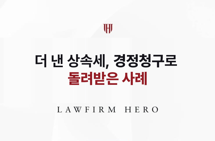 더 낸 상속세, 경정청구로 돌려받다 | 법무법인 영웅 상속 성공사례