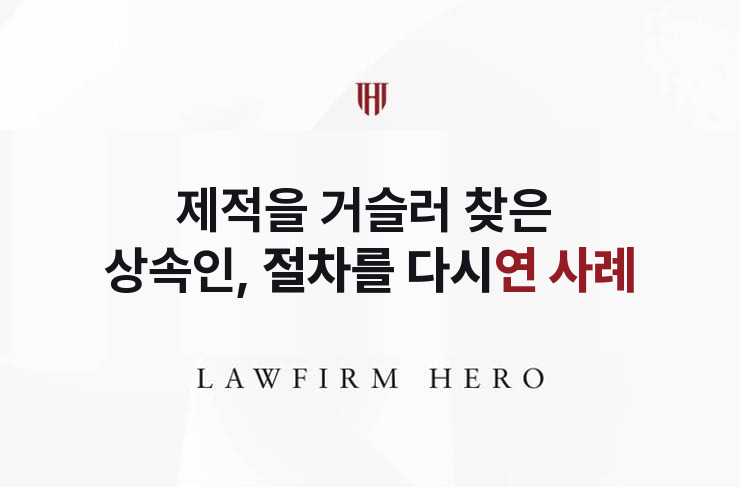 제적을 거슬러 찾은 상속인, 절차를 다시 열다 | 법무법인 영웅 상속 성공사례