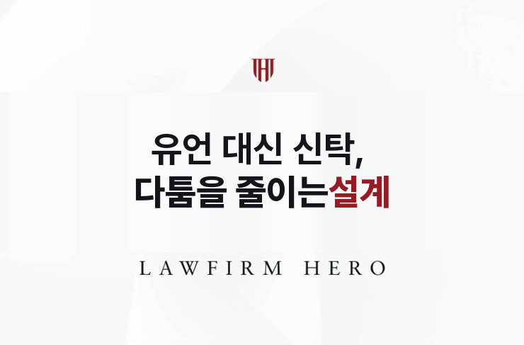 유언 대신 신탁, 다툼을 줄이는 설계 | 법무법인 영웅 상속 성공사례