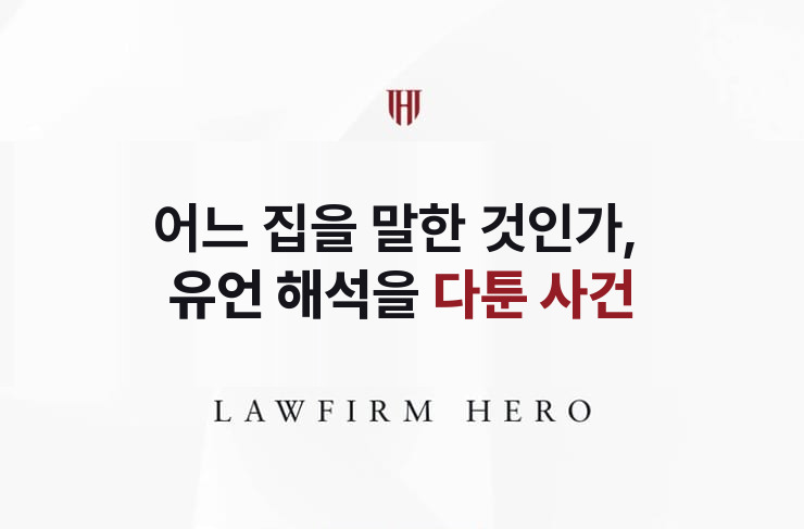 어느 집을 말한 것인가, 유언 해석을 다툰 사건 | 법무법인 영웅 상속 성공사례