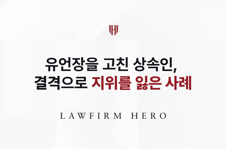 유언장을 고친 상속인, 결격으로 지위를 잃다 | 법무법인 영웅 상속 성공사례