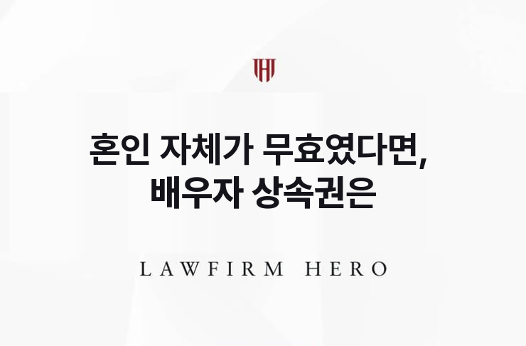 혼인 자체가 무효였다면, 배우자 상속권은 | 법무법인 영웅 상속 성공사례