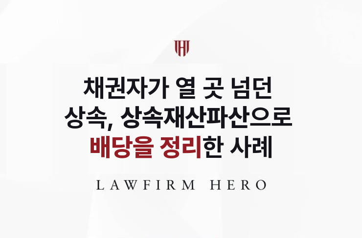 채권자가 열 곳이 넘을 때, 상속재산파산으로 정리 | 법무법인 영웅 상속 성공사례