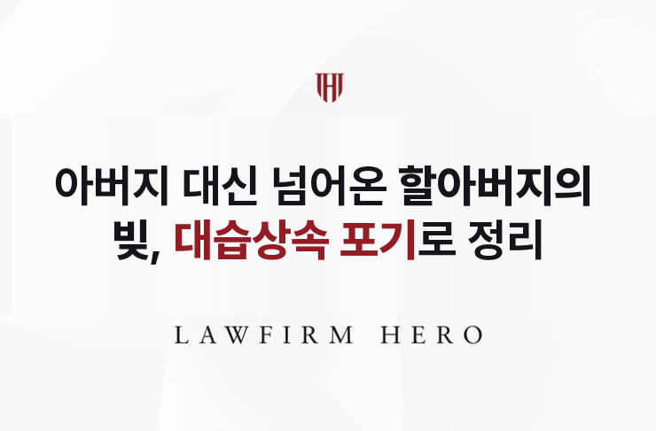 아버지가 먼저 돌아가신 뒤 넘어온 할아버지의 빚 | 법무법인 영웅 상속 성공사례