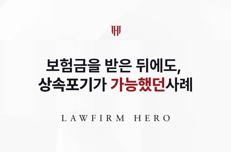 보험금을 받은 뒤에도 가능했던 상속포기 | 법무법인 영웅 상속 성공사례