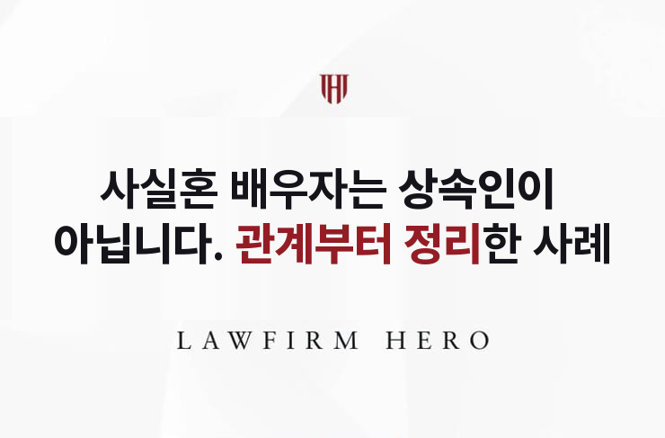 사실혼 배우자는 상속인이 아니다, 관계부터 정리한 사건 | 법무법인 영웅 상속 성공사례