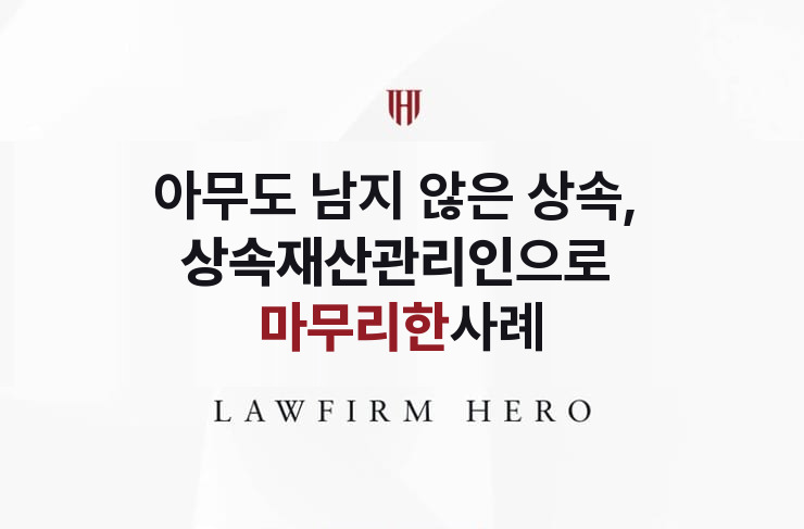 아무도 남지 않은 상속, 상속재산관리인으로 마무리 | 법무법인 영웅 상속 성공사례