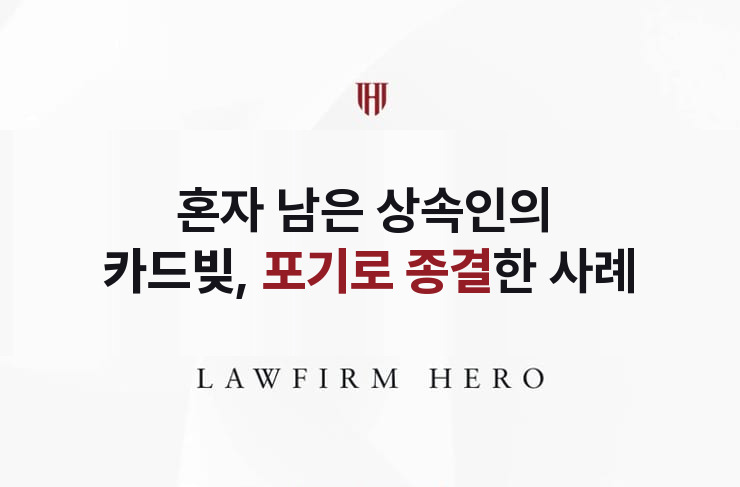 혼자 남은 상속인의 카드빚 정리, 포기로 종결 | 법무법인 영웅 상속 성공사례