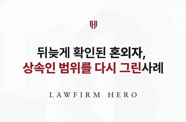 뒤늦게 확인된 혼외자, 상속인 범위를 다시 그린 사건 | 법무법인 영웅 상속 성공사례