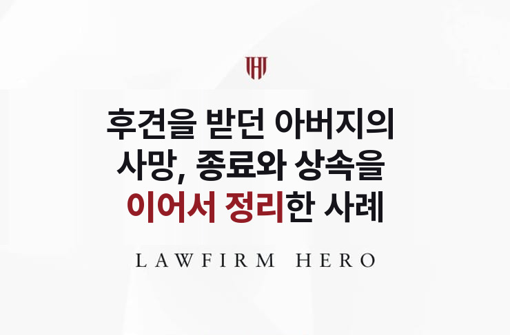 후견을 받던 아버지의 사망, 후견 종료와 상속 절차를 잇다 | 법무법인 영웅 상속 성공사례