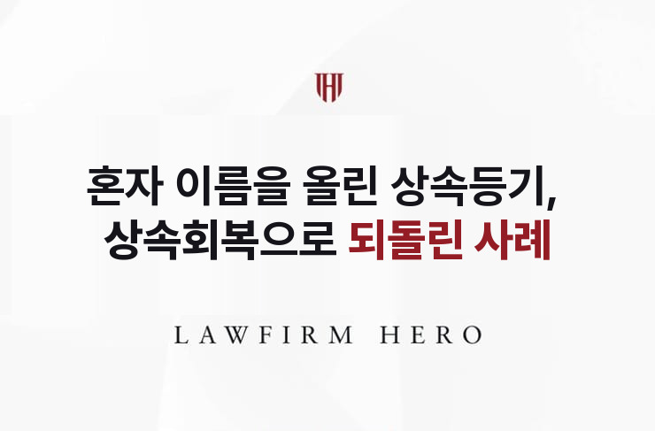 혼자 이름을 올린 상속등기, 상속회복으로 되돌리다 | 법무법인 영웅 상속 성공사례