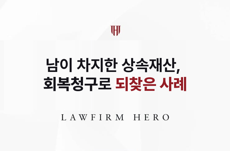 남이 차지한 상속재산, 회복청구로 되찾다 | 법무법인 영웅 상속 성공사례