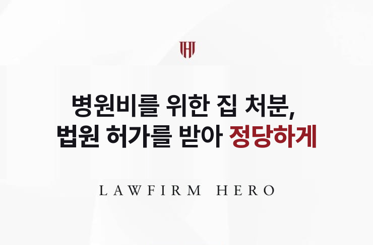 병원비를 위한 집 처분, 허가를 받아 정당하게 | 법무법인 영웅 상속 성공사례