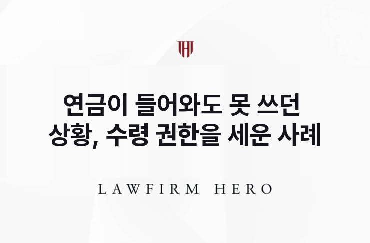 연금이 들어와도 못 쓰던 상황, 수령 권한을 세우다 | 법무법인 영웅 상속 성공사례