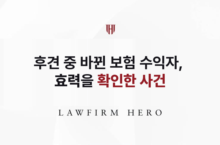 후견 중 바뀐 보험 수익자, 효력을 확인한 사건 | 법무법인 영웅 상속 성공사례