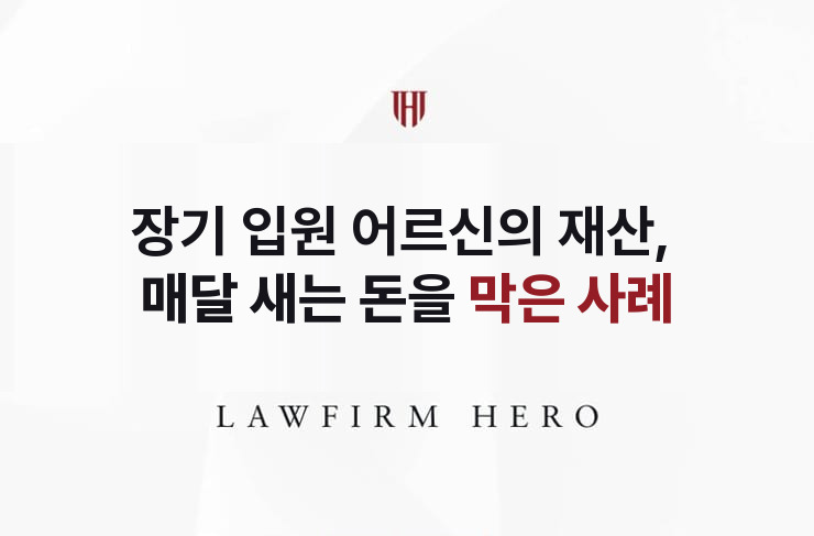 장기 입원 어르신의 재산, 매달 새는 돈을 막다 | 법무법인 영웅 상속 성공사례