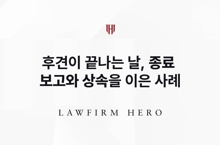 후견이 끝나는 날, 종료 보고와 상속을 잇다 | 법무법인 영웅 상속 성공사례
