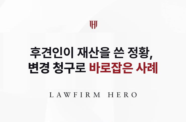 후견인이 재산을 쓴 정황, 변경 청구로 바로잡다 | 법무법인 영웅 상속 성공사례