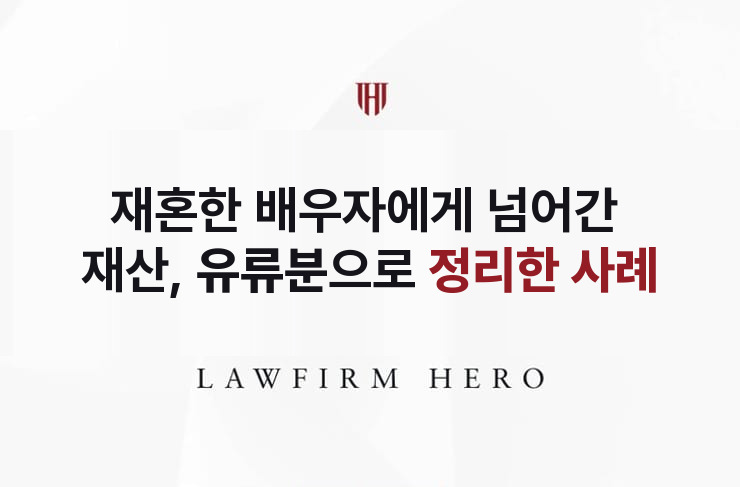 재혼한 배우자에게 넘어간 재산, 유류분으로 정리 | 법무법인 영웅 상속 성공사례