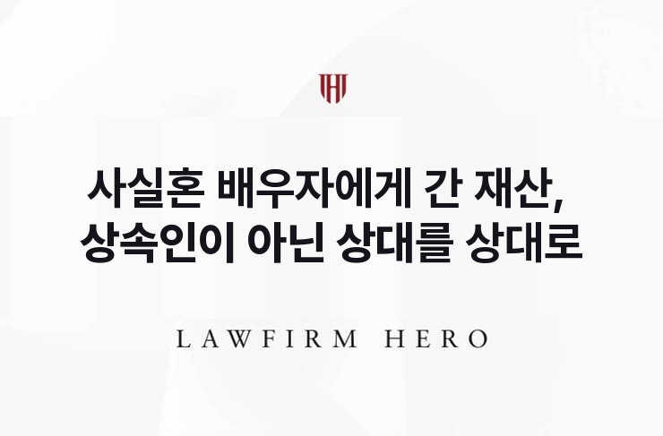 사실혼 배우자에게 간 재산, 상속인이 아닌 상대를 상대로 | 법무법인 영웅 상속 성공사례