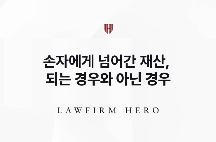 손자에게 넘어간 재산, 청구가 되는 경우와 아닌 경우 | 법무법인 영웅 상속 성공사례