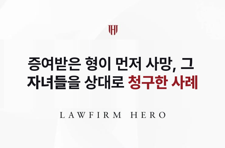 증여받은 형이 먼저 사망, 그 자녀들을 상대로 | 법무법인 영웅 상속 성공사례