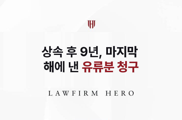 상속 후 9년, 마지막 해에 낸 유류분 청구 | 법무법인 영웅 상속 성공사례
