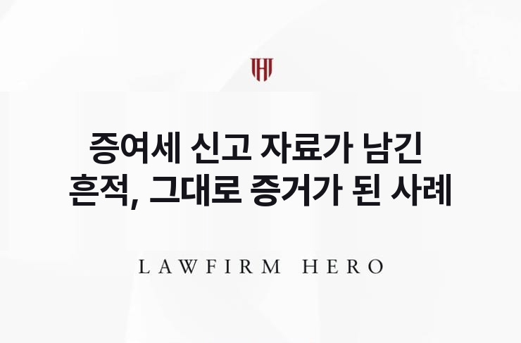 증여세 신고 자료가 남긴 흔적, 그대로 증거가 되다 | 법무법인 영웅 상속 성공사례