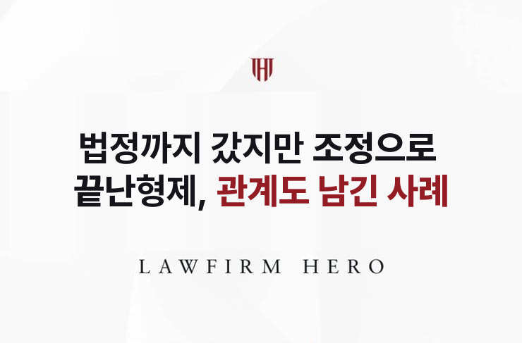 법정까지 갔지만 조정으로 끝난 형제, 관계도 남기다 | 법무법인 영웅 상속 성공사례