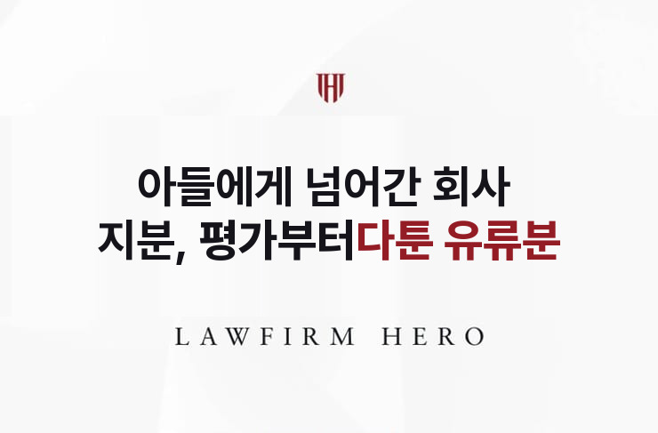 아들에게 넘어간 회사 지분, 평가부터 다툰 유류분 | 법무법인 영웅 상속 성공사례