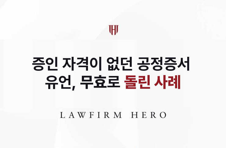 증인 자격이 없던 공정증서 유언, 무효로 돌리다 | 법무법인 영웅 상속 성공사례