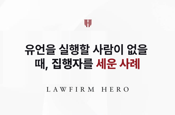 유언을 실행할 사람이 없을 때, 집행자를 세우다 | 법무법인 영웅 상속 성공사례