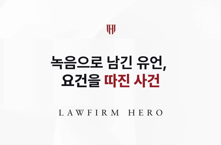 녹음으로 남긴 유언, 요건을 갖췄는지 따진 사건 | 법무법인 영웅 상속 성공사례